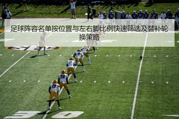 足球阵容名单按位置与左右脚比例快速筛选及替补轮换策略